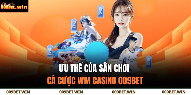 WM Casino 009BET - Sảnh Cược Sang Trọng Và Đẳng Cấp 3 Ưu thế của sân chơi cá cược WM Casino 009BET